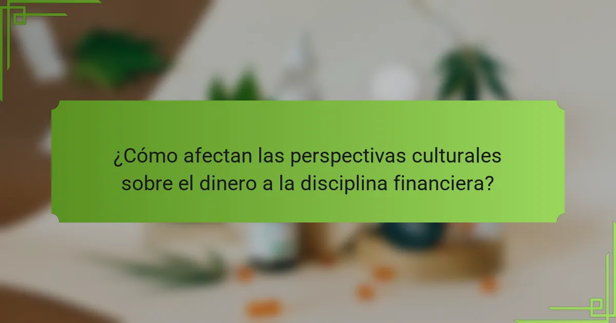 ¿Cómo afectan las perspectivas culturales sobre el dinero a la disciplina financiera?