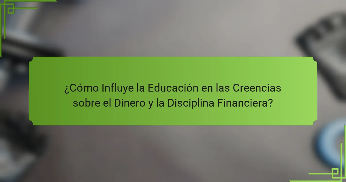 ¿Cómo Influye la Educación en las Creencias sobre el Dinero y la Disciplina Financiera?
