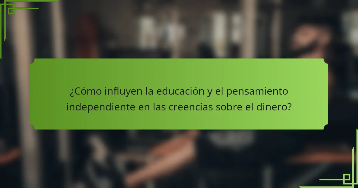 ¿Cómo influyen la educación y el pensamiento independiente en las creencias sobre el dinero?