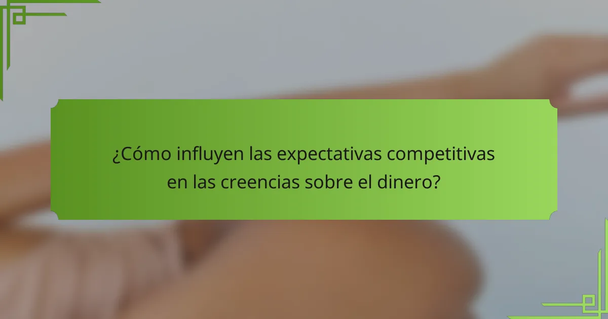 ¿Cómo influyen las expectativas competitivas en las creencias sobre el dinero?
