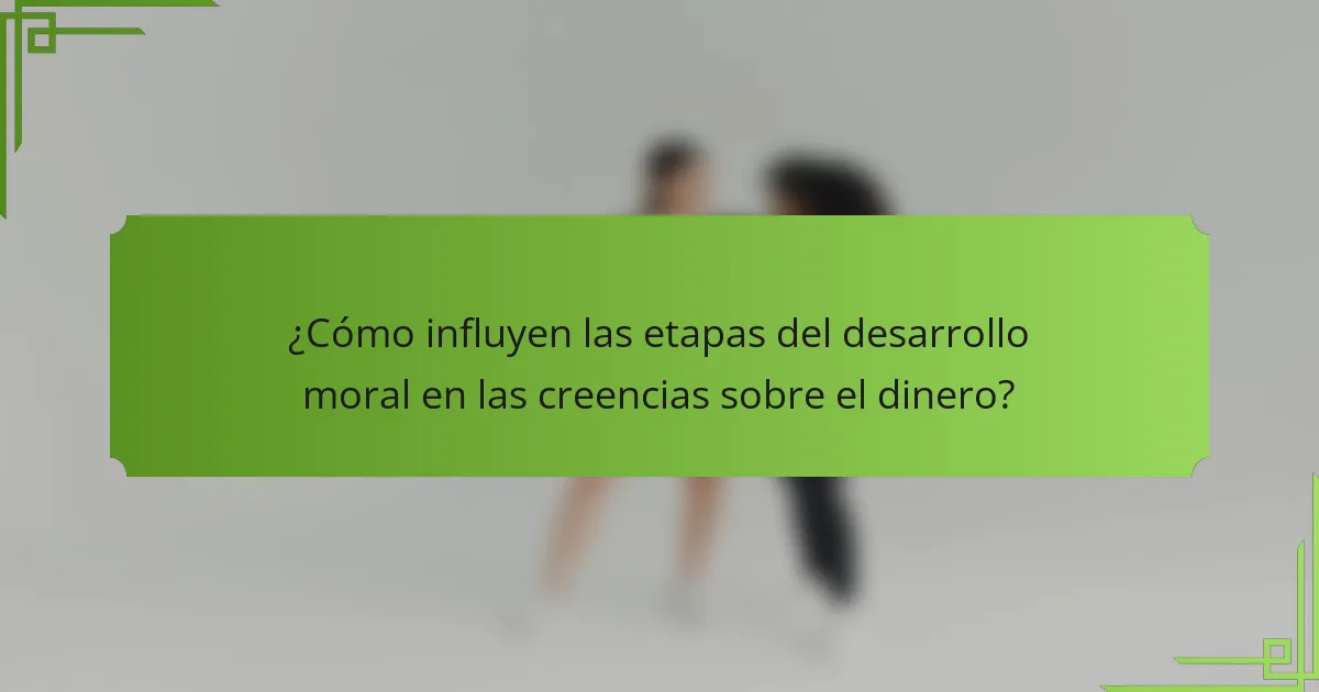 ¿Cómo influyen las etapas del desarrollo moral en las creencias sobre el dinero?