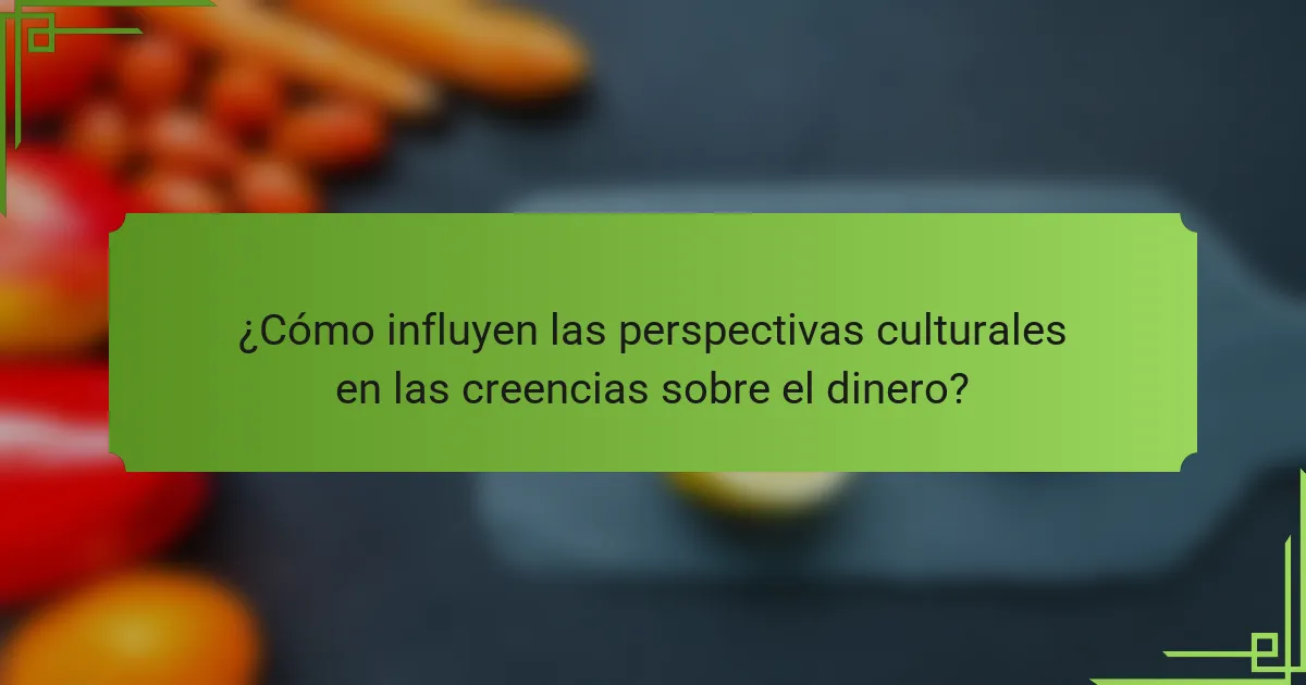 ¿Cómo influyen las perspectivas culturales en las creencias sobre el dinero?