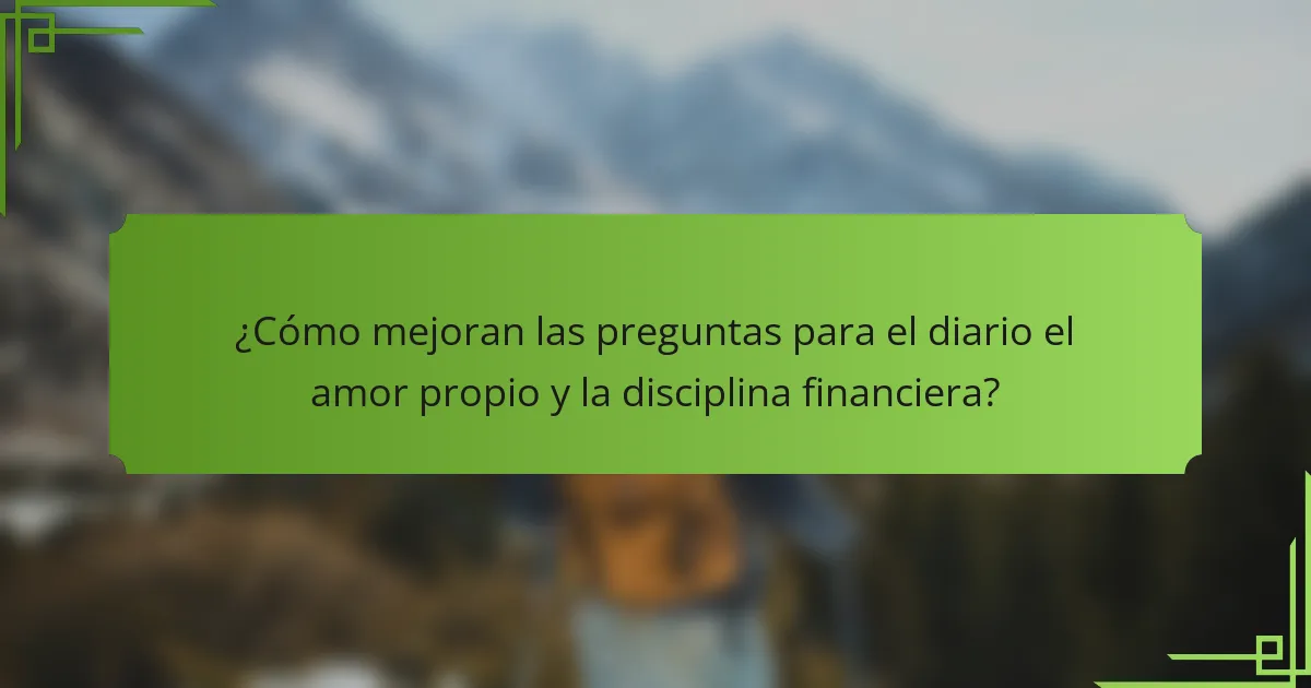 ¿Cómo mejoran las preguntas para el diario el amor propio y la disciplina financiera?