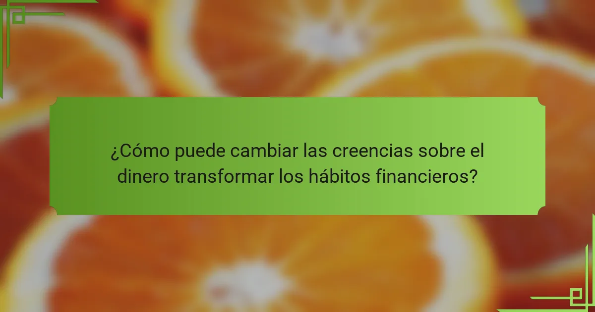¿Cómo puede cambiar las creencias sobre el dinero transformar los hábitos financieros?