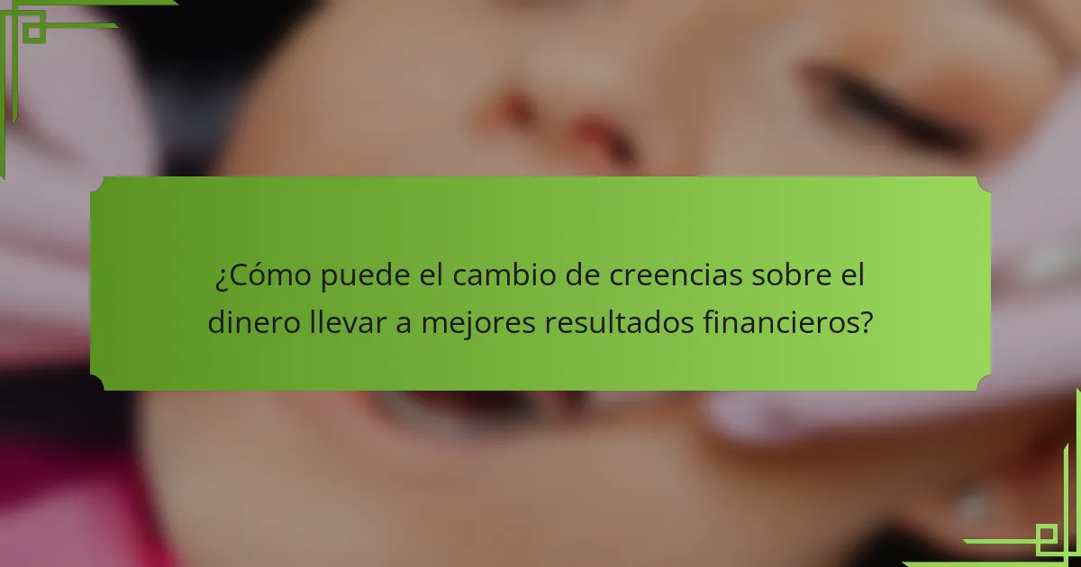 ¿Cómo puede el cambio de creencias sobre el dinero llevar a mejores resultados financieros?