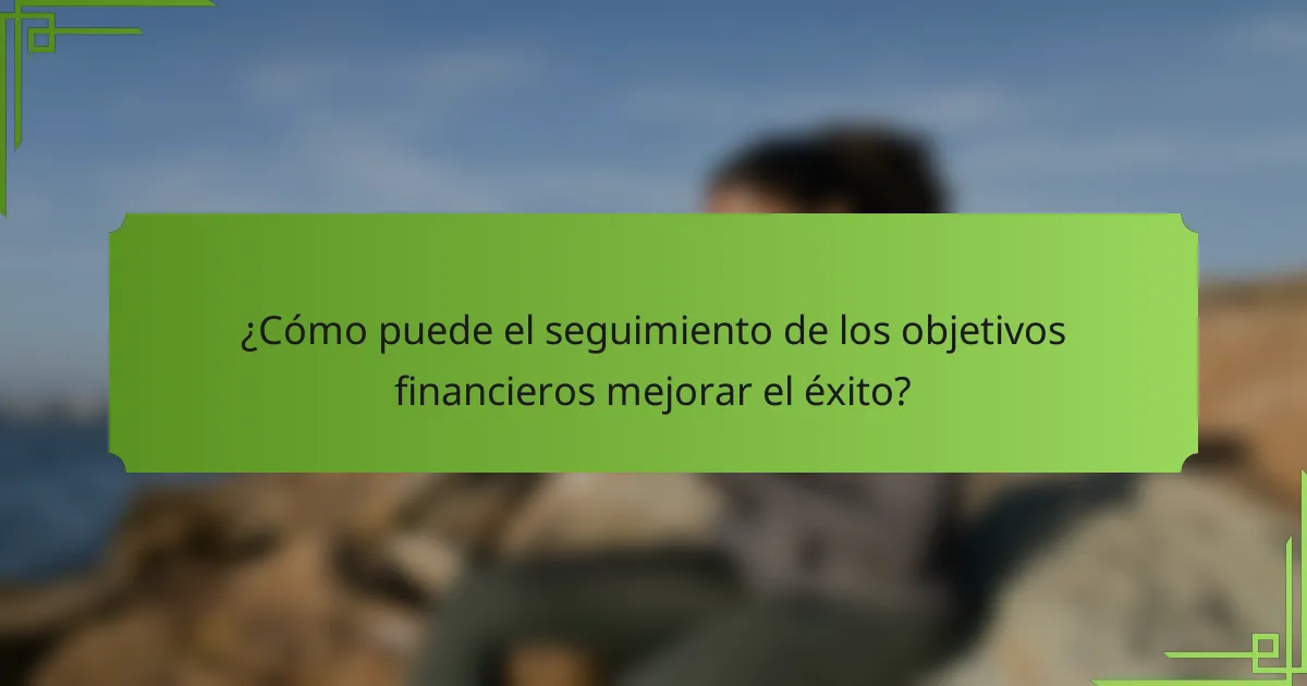 ¿Cómo puede el seguimiento de los objetivos financieros mejorar el éxito?
