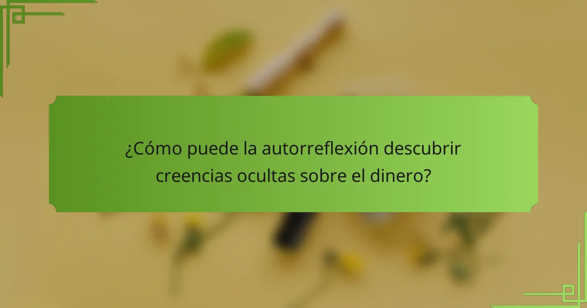 ¿Cómo puede la autorreflexión descubrir creencias ocultas sobre el dinero?