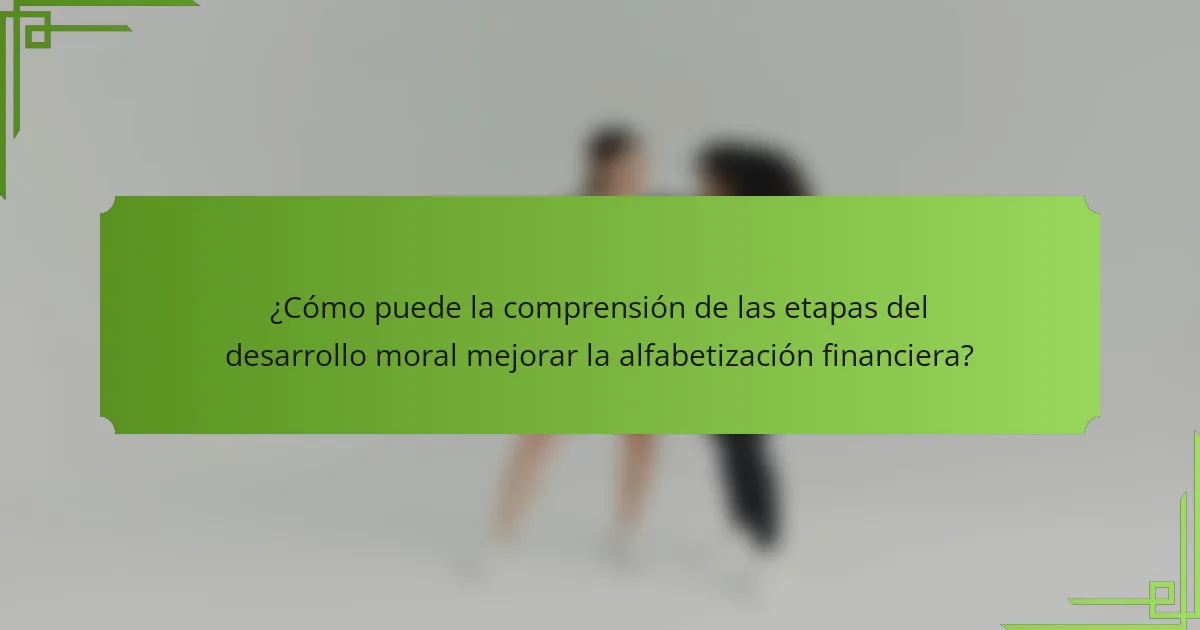 ¿Cómo puede la comprensión de las etapas del desarrollo moral mejorar la alfabetización financiera?