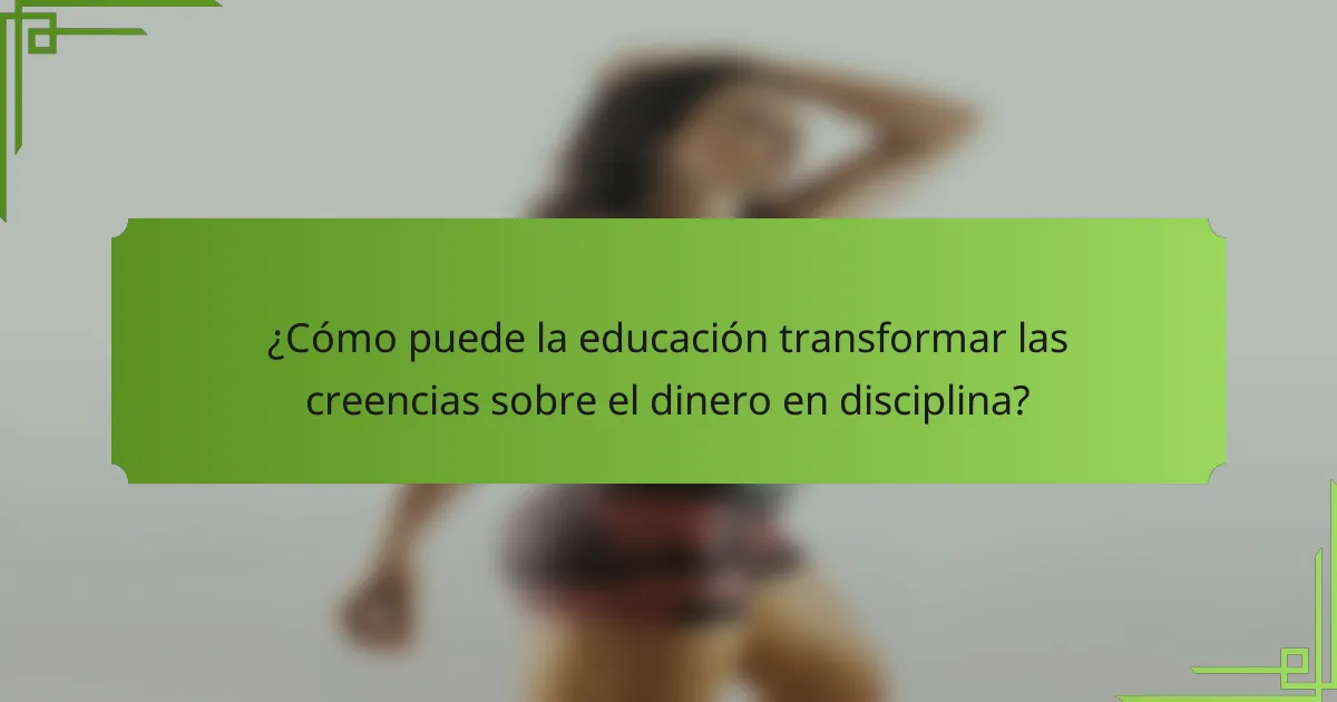 ¿Cómo puede la educación transformar las creencias sobre el dinero en disciplina?