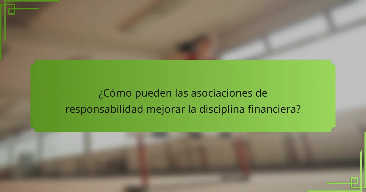 ¿Cómo pueden las asociaciones de responsabilidad mejorar la disciplina financiera?