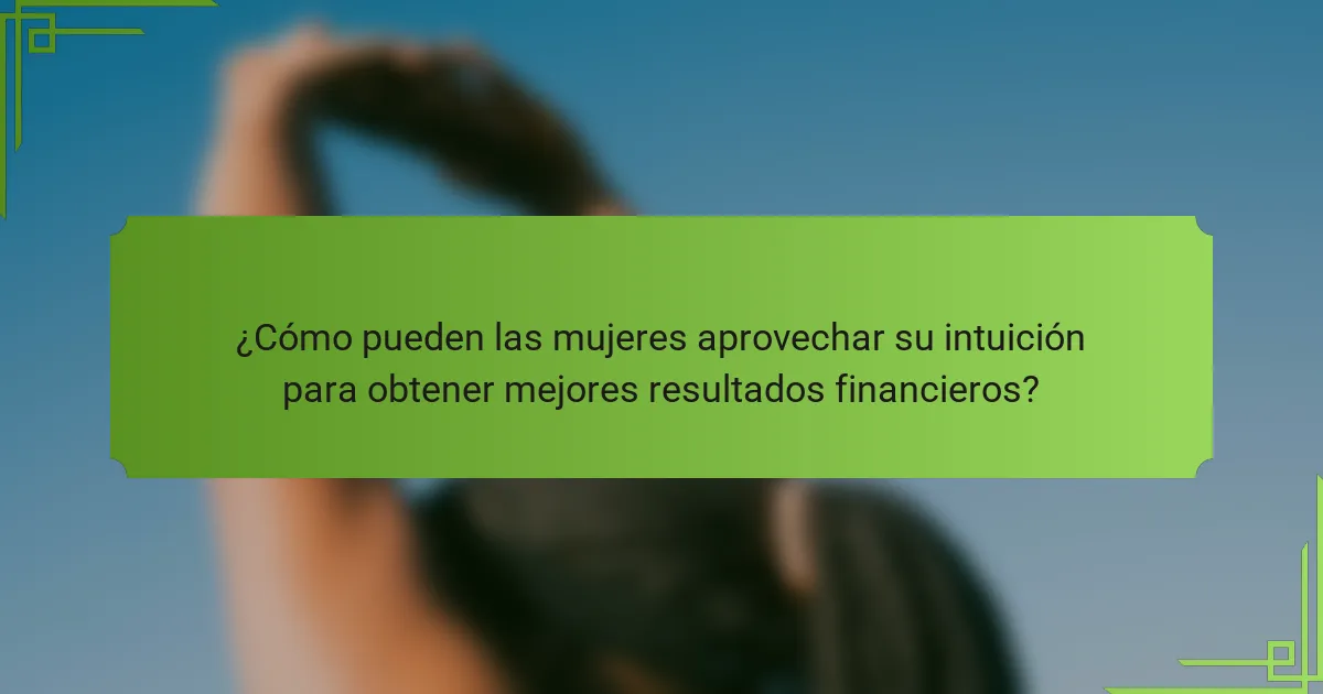 ¿Cómo pueden las mujeres aprovechar su intuición para obtener mejores resultados financieros?