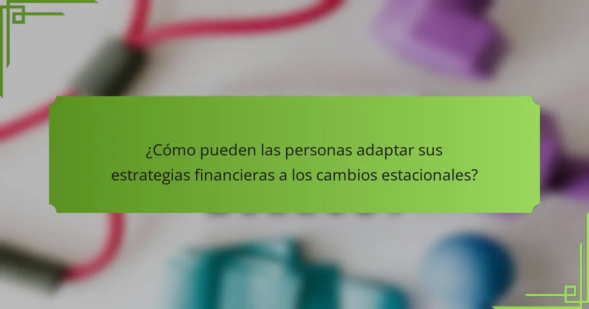 ¿Cómo pueden las personas adaptar sus estrategias financieras a los cambios estacionales?