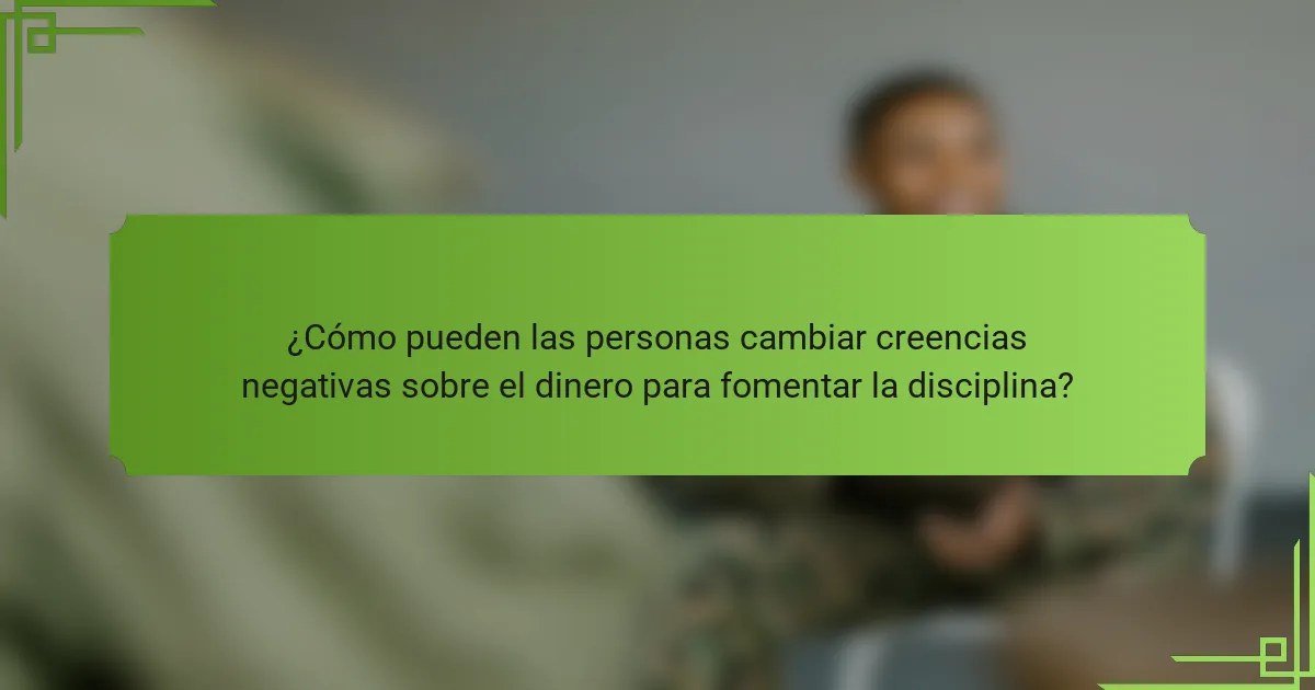 ¿Cómo pueden las personas cambiar creencias negativas sobre el dinero para fomentar la disciplina?