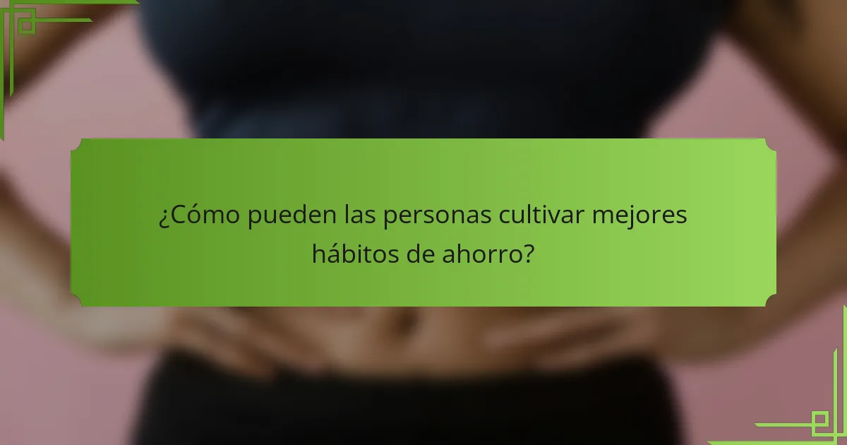¿Cómo pueden las personas cultivar mejores hábitos de ahorro?