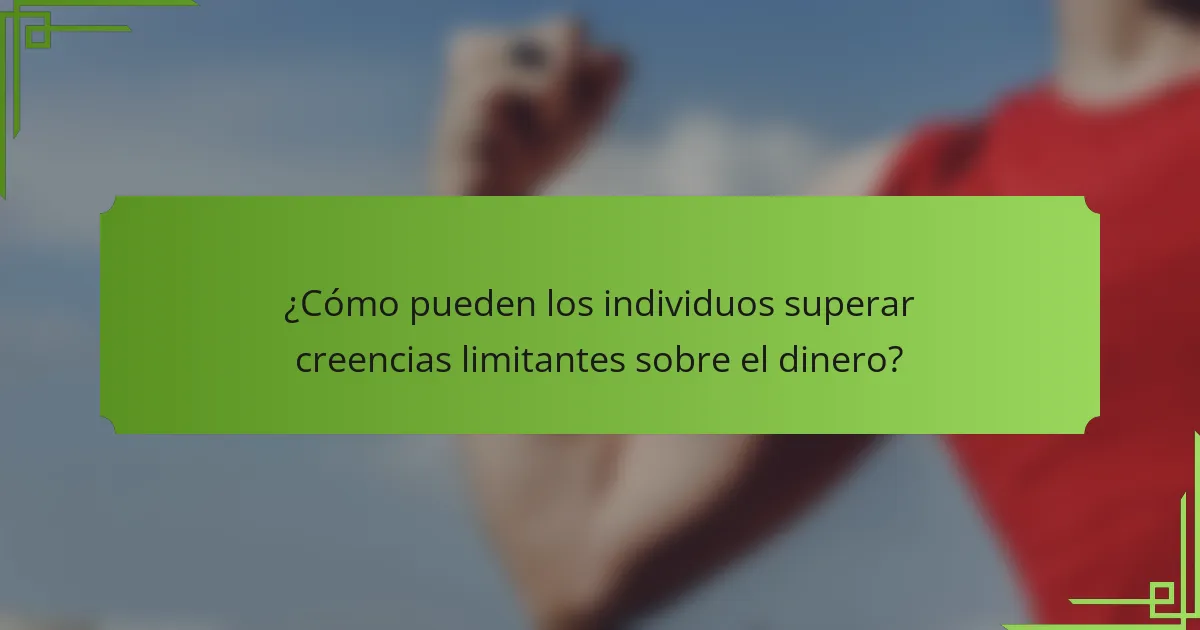 ¿Cómo pueden los individuos superar creencias limitantes sobre el dinero?
