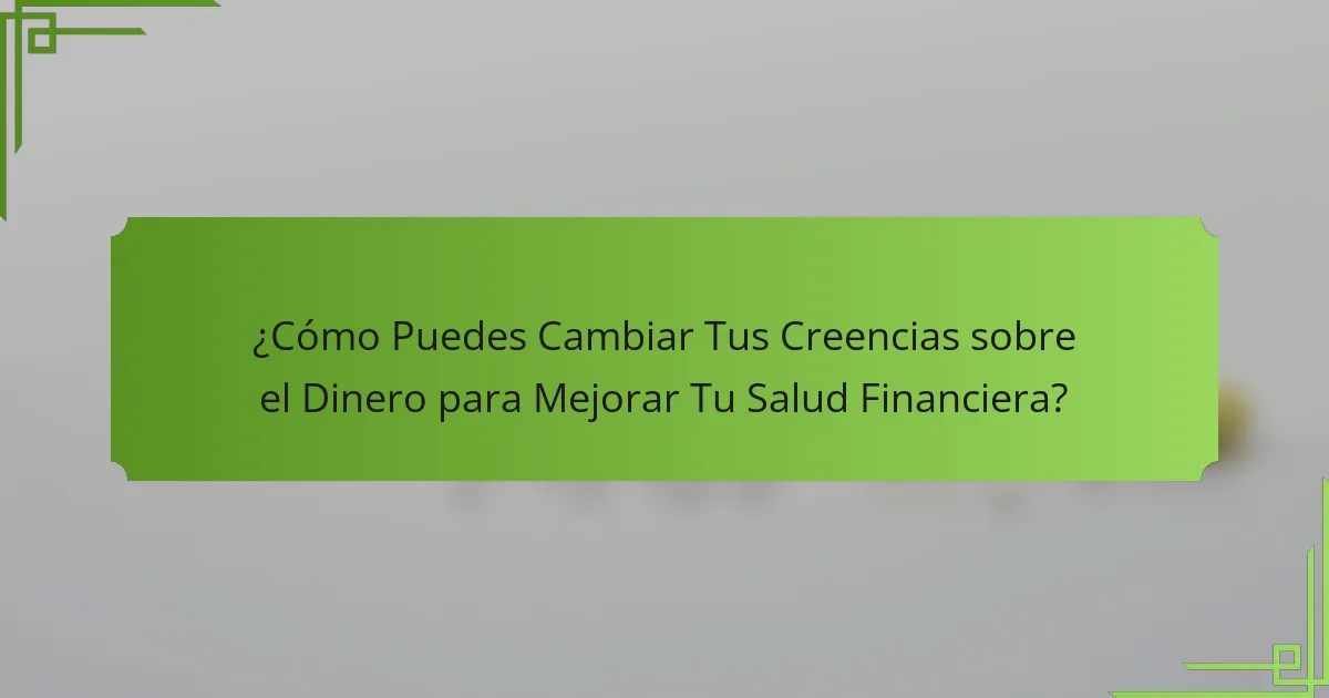 ¿Cómo Puedes Cambiar Tus Creencias sobre el Dinero para Mejorar Tu Salud Financiera?