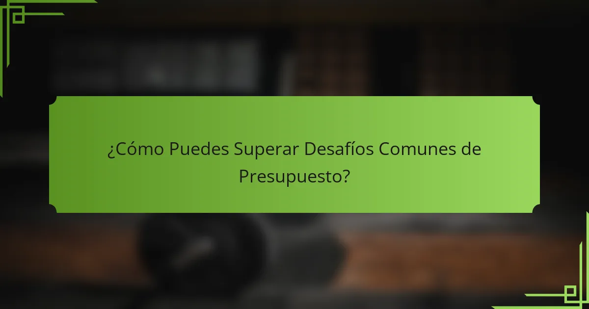 ¿Cómo Puedes Superar Desafíos Comunes de Presupuesto?