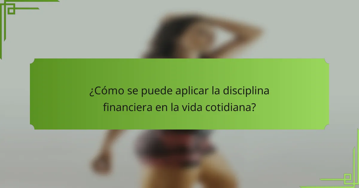 ¿Cómo se puede aplicar la disciplina financiera en la vida cotidiana?