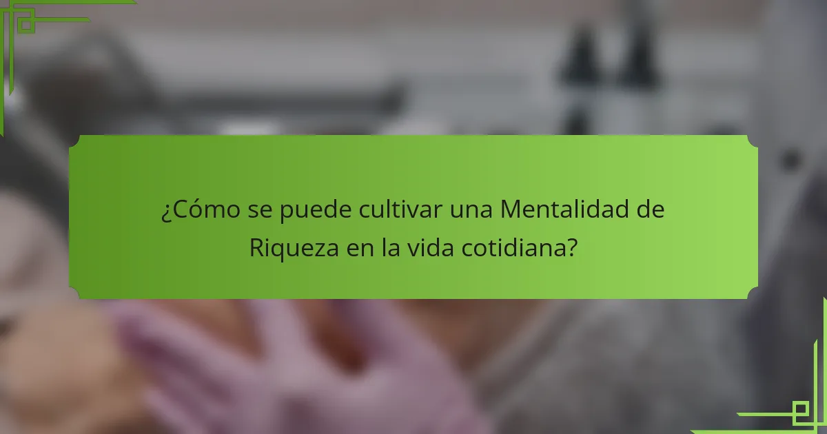 ¿Cómo se puede cultivar una Mentalidad de Riqueza en la vida cotidiana?