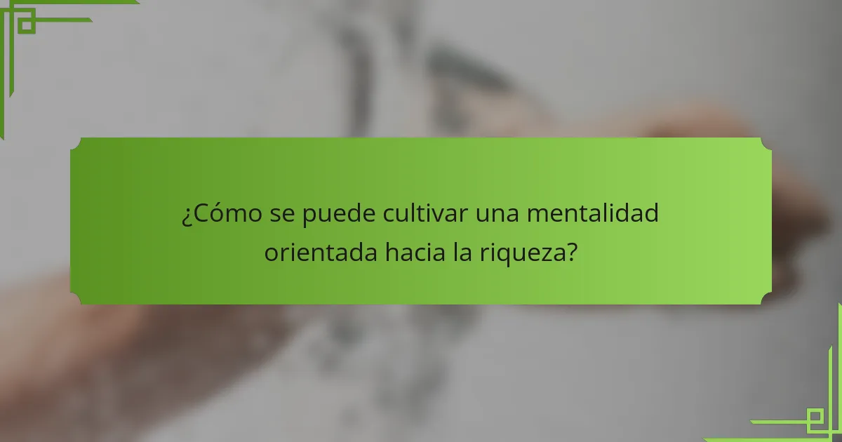 ¿Cómo se puede cultivar una mentalidad orientada hacia la riqueza?