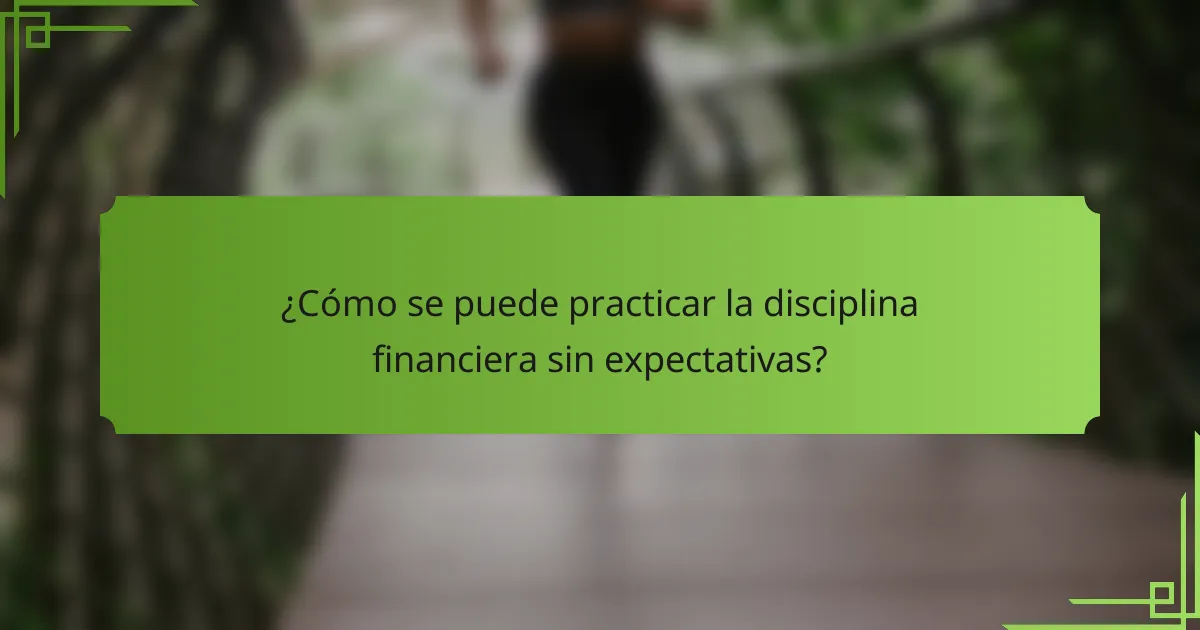 ¿Cómo se puede practicar la disciplina financiera sin expectativas?