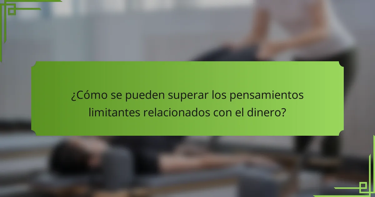 ¿Cómo se pueden superar los pensamientos limitantes relacionados con el dinero?