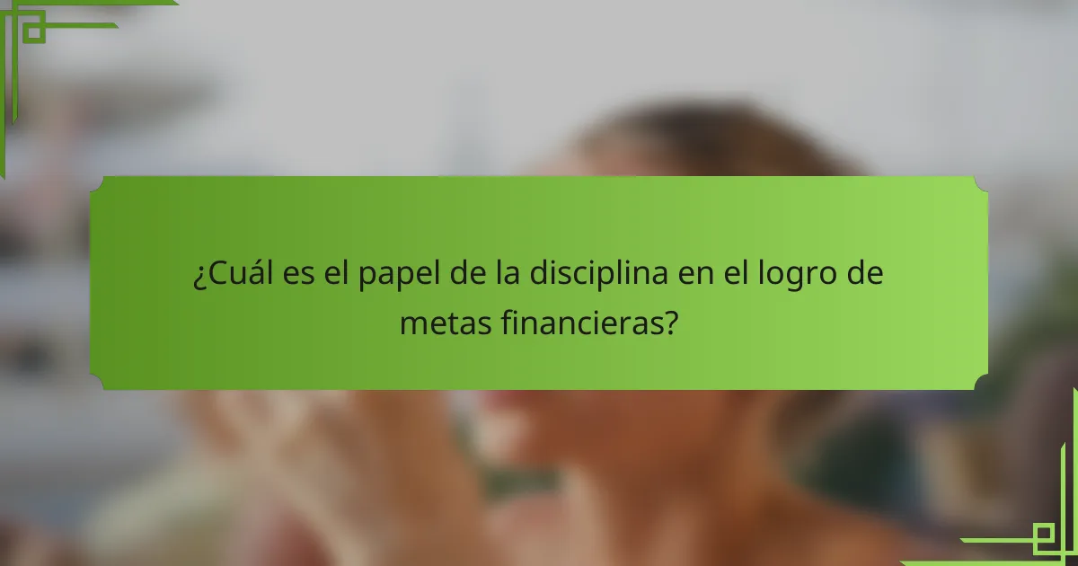 ¿Cuál es el papel de la disciplina en el logro de metas financieras?