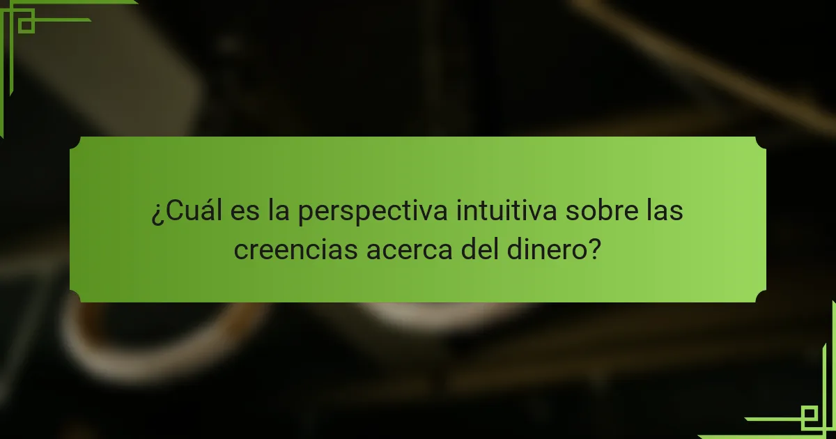 ¿Cuál es la perspectiva intuitiva sobre las creencias acerca del dinero?