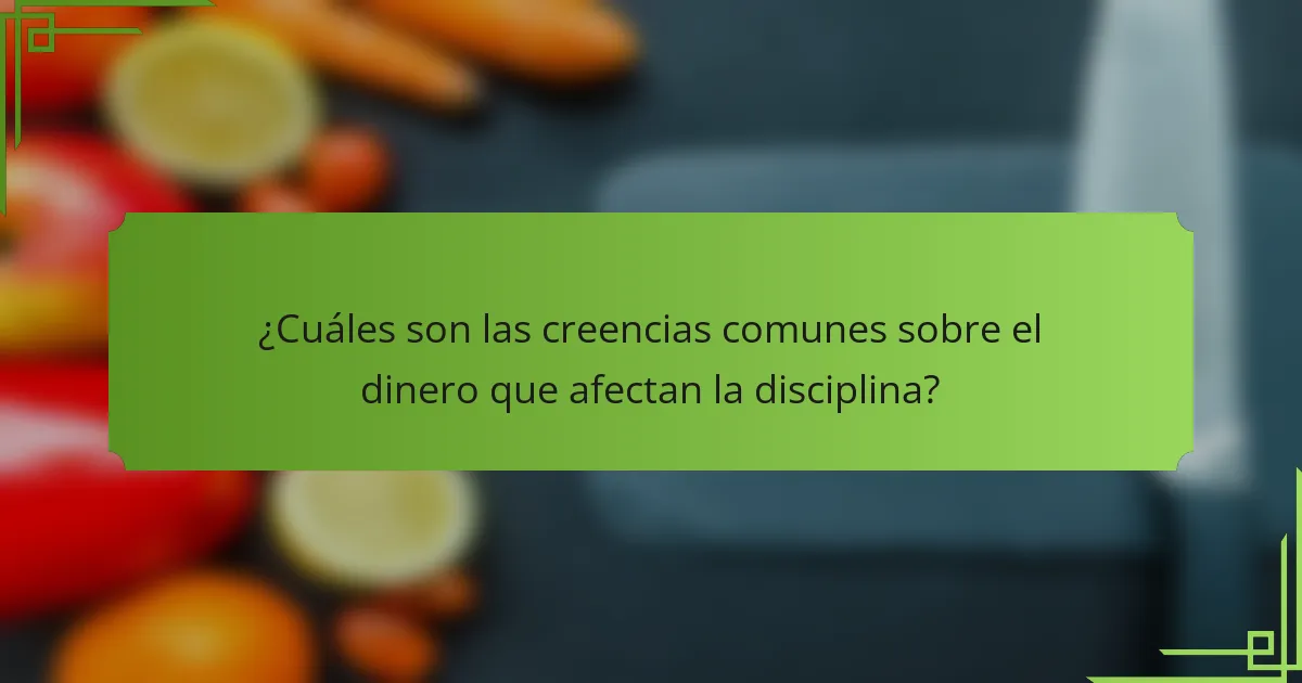 ¿Cuáles son las creencias comunes sobre el dinero que afectan la disciplina?