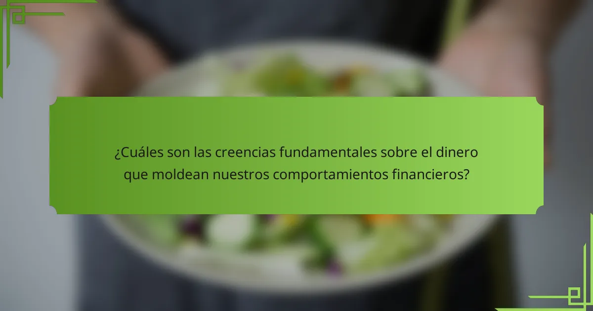 ¿Cuáles son las creencias fundamentales sobre el dinero que moldean nuestros comportamientos financieros?