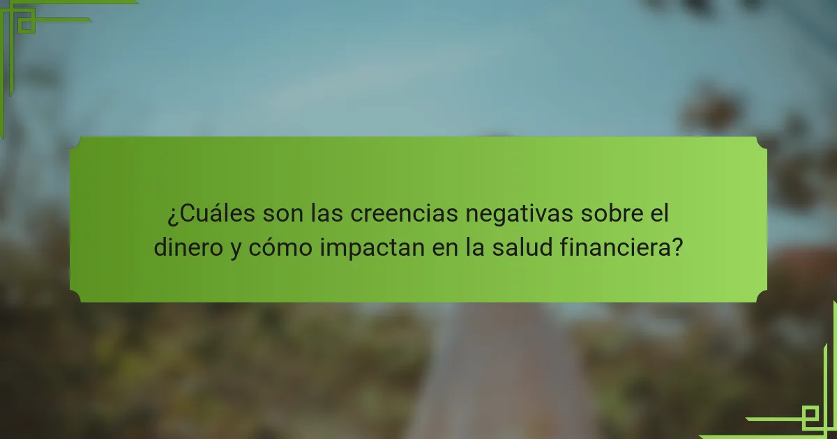 ¿Cuáles son las creencias negativas sobre el dinero y cómo impactan en la salud financiera?
