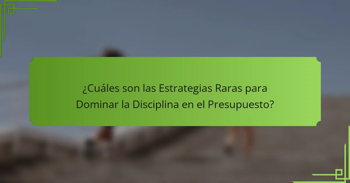 ¿Cuáles son las Estrategias Raras para Dominar la Disciplina en el Presupuesto?