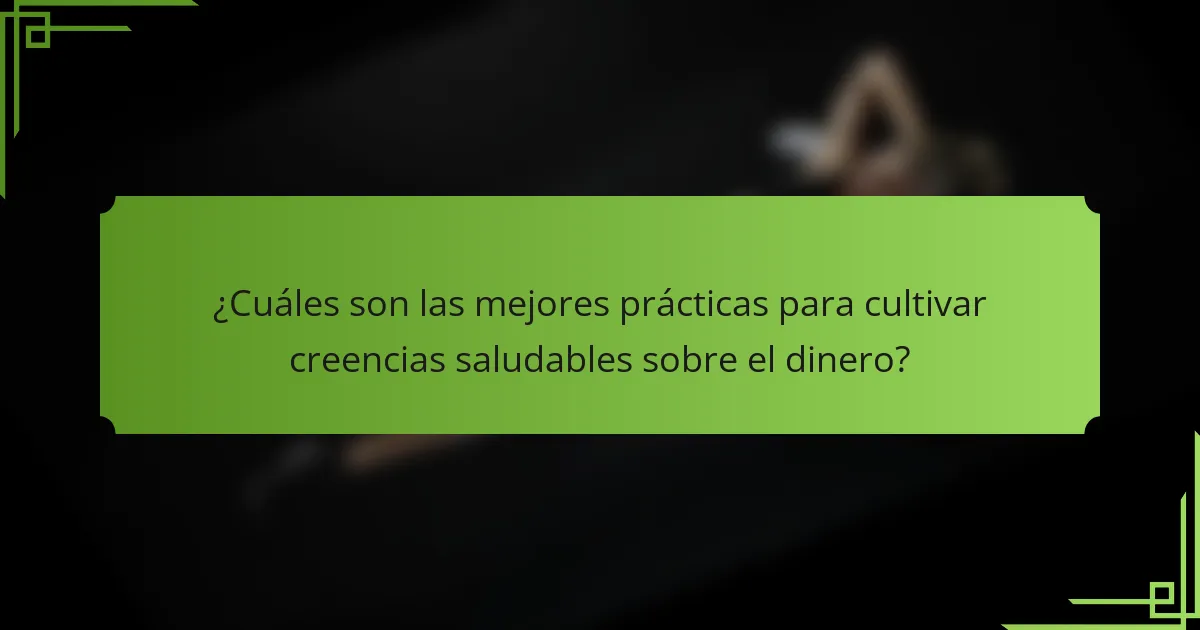 ¿Cuáles son las mejores prácticas para cultivar creencias saludables sobre el dinero?