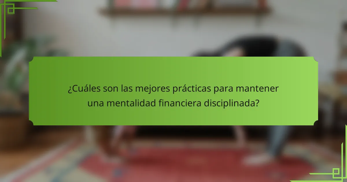 ¿Cuáles son las mejores prácticas para mantener una mentalidad financiera disciplinada?
