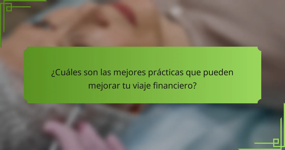 ¿Cuáles son las mejores prácticas que pueden mejorar tu viaje financiero?