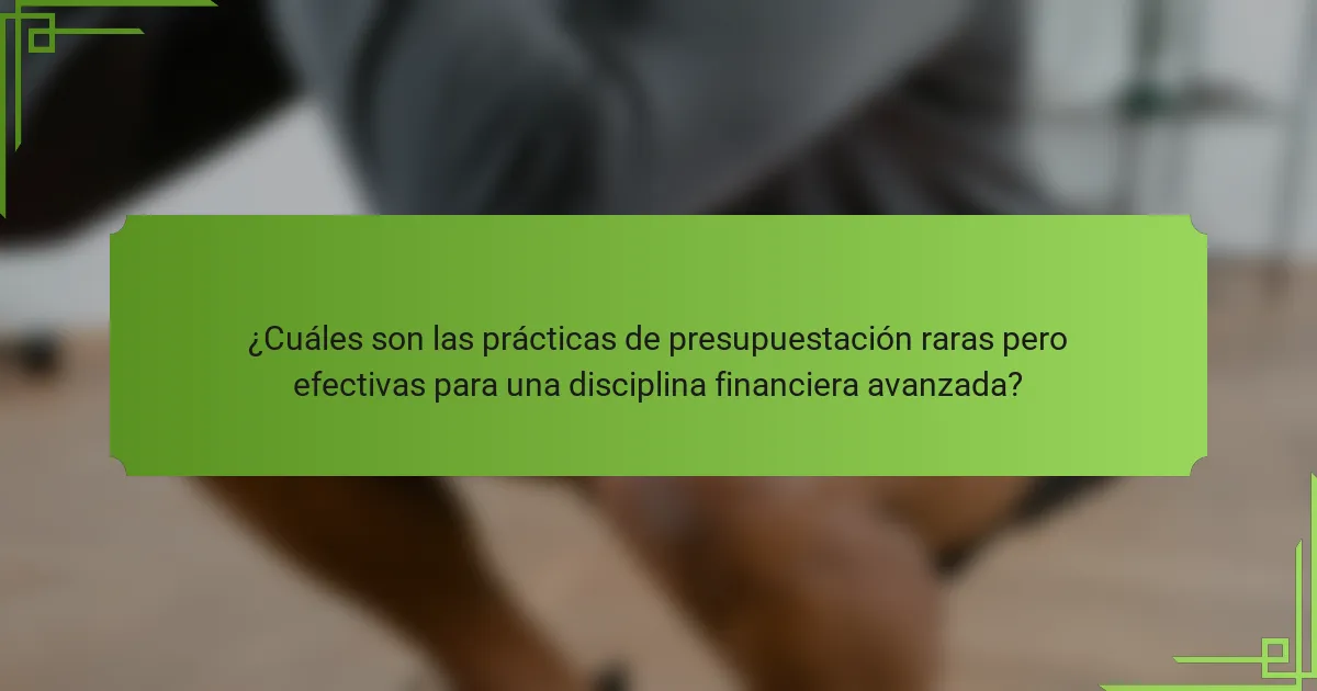¿Cuáles son las prácticas de presupuestación raras pero efectivas para una disciplina financiera avanzada?