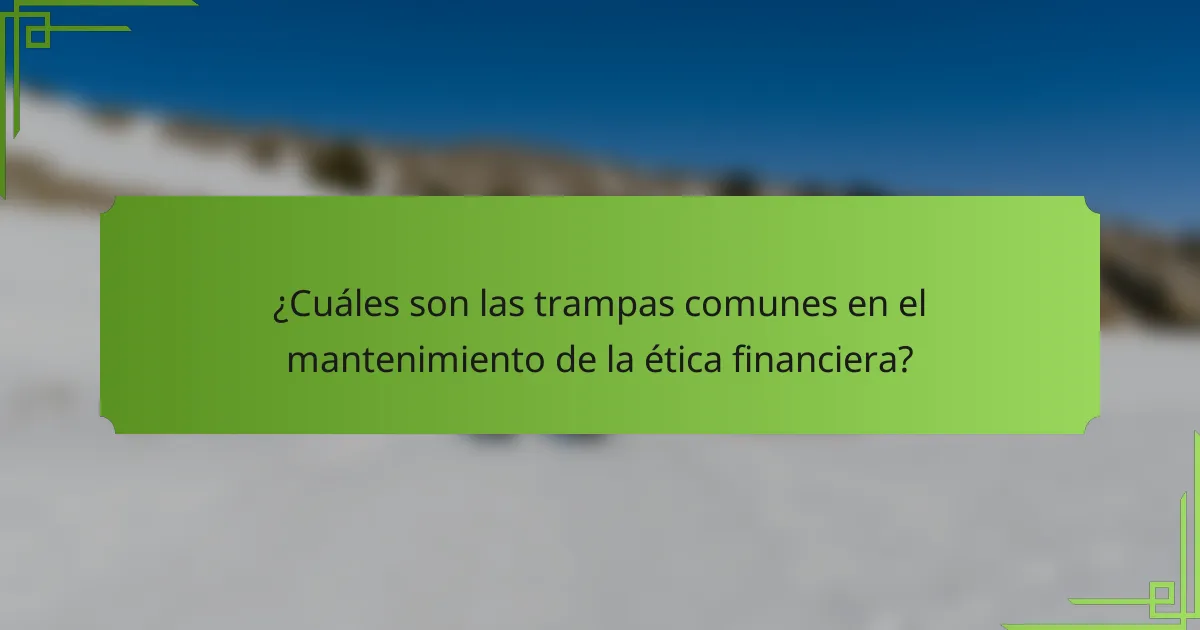 ¿Cuáles son las trampas comunes en el mantenimiento de la ética financiera?