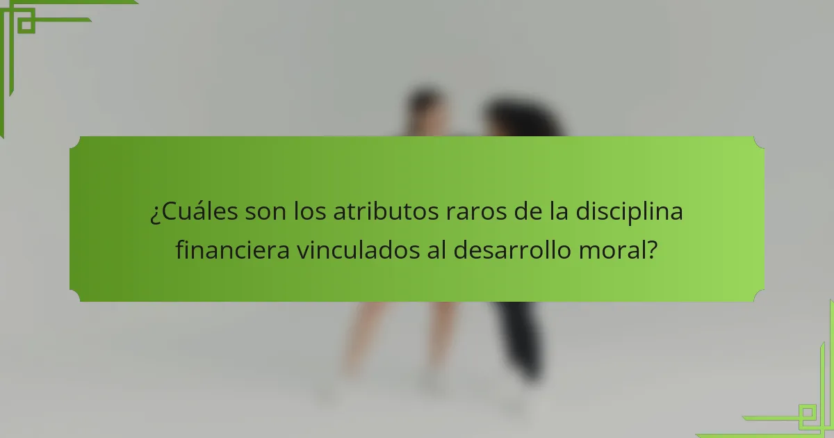 ¿Cuáles son los atributos raros de la disciplina financiera vinculados al desarrollo moral?