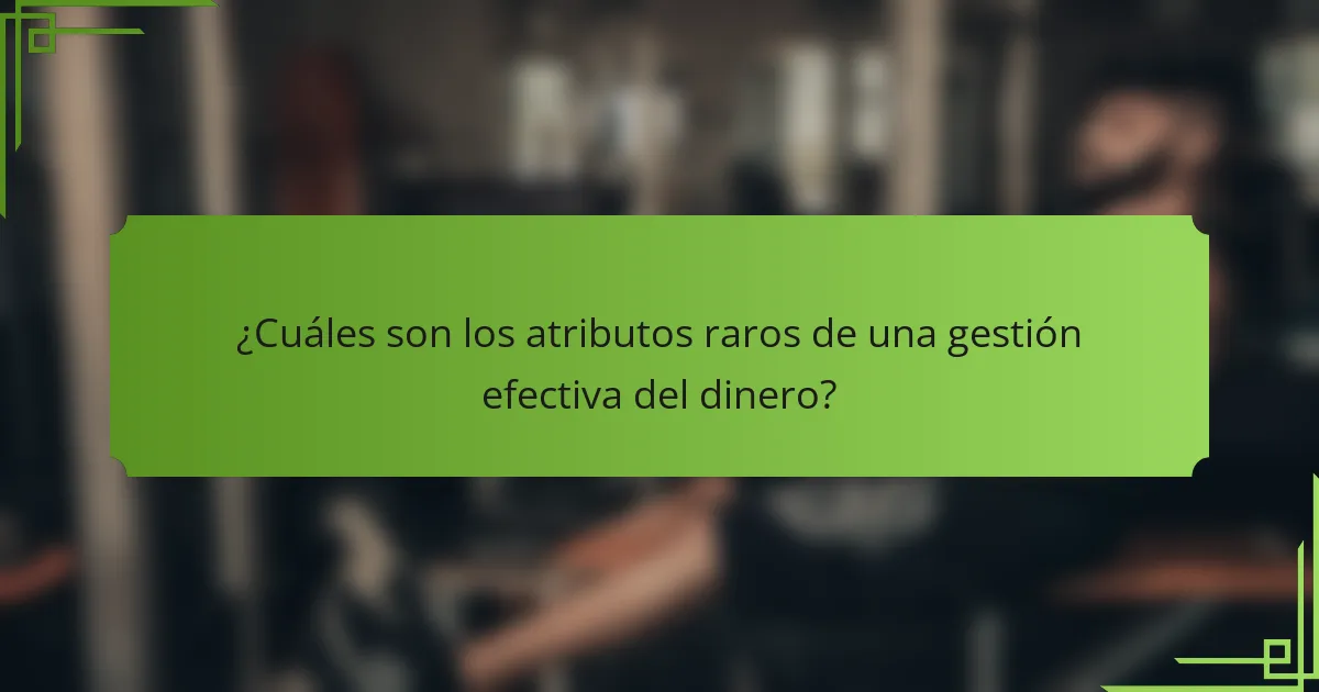 ¿Cuáles son los atributos raros de una gestión efectiva del dinero?