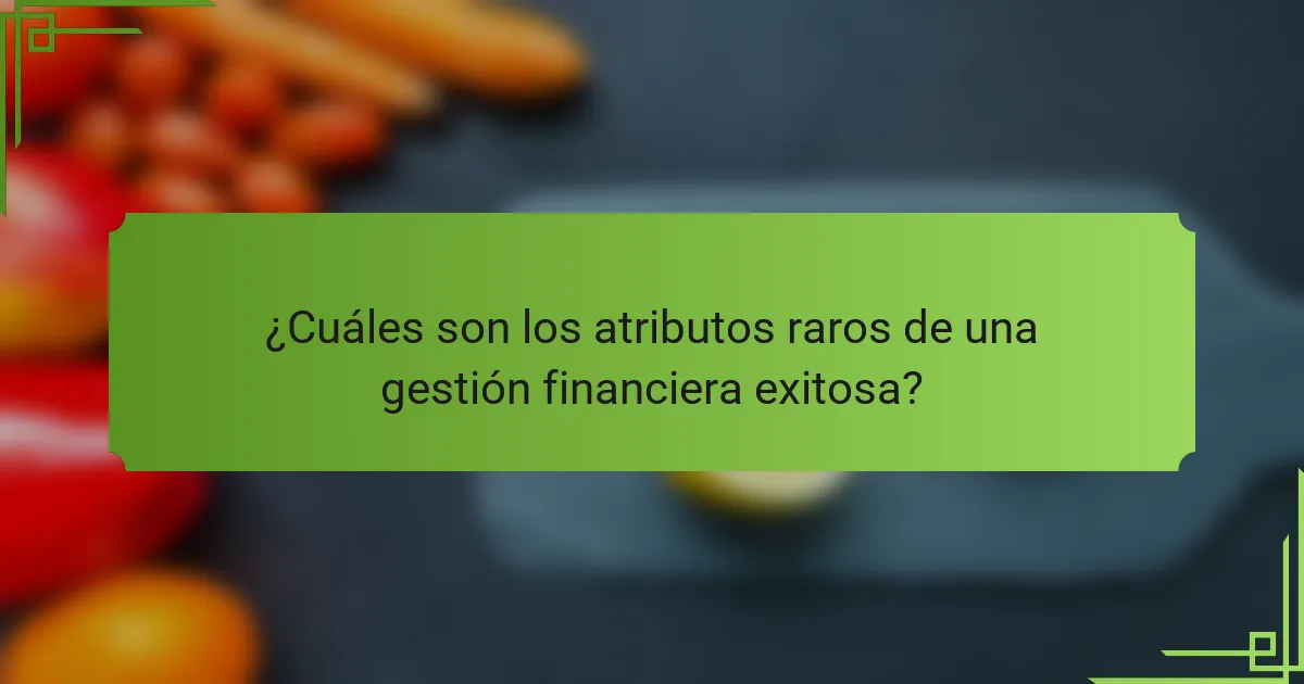 ¿Cuáles son los atributos raros de una gestión financiera exitosa?