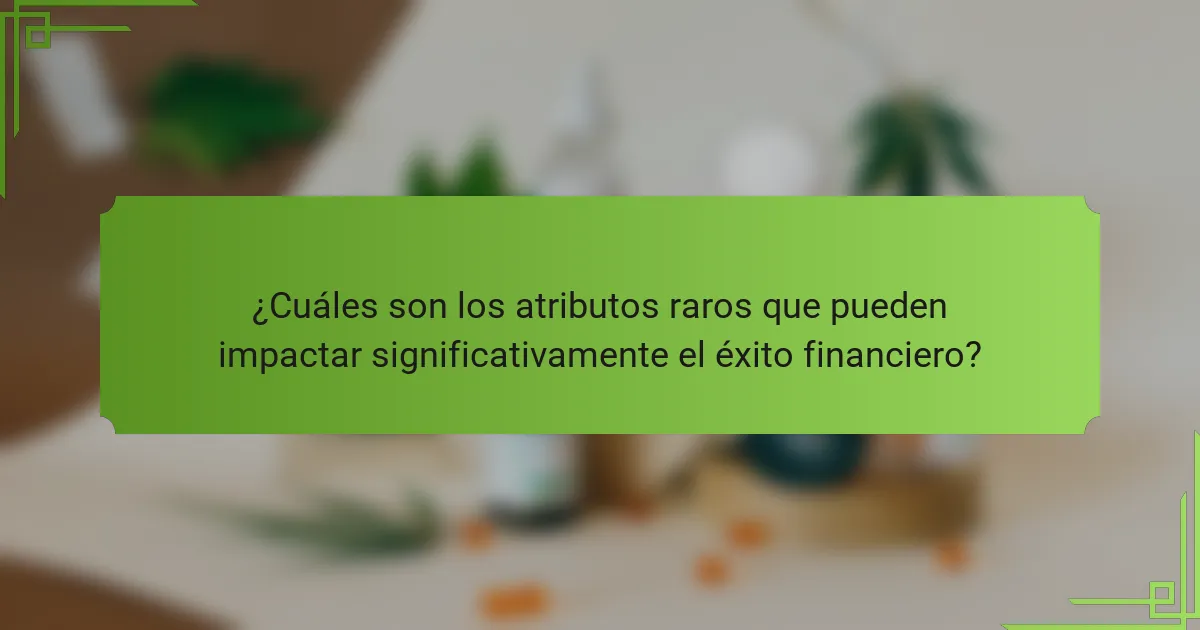 ¿Cuáles son los atributos raros que pueden impactar significativamente el éxito financiero?