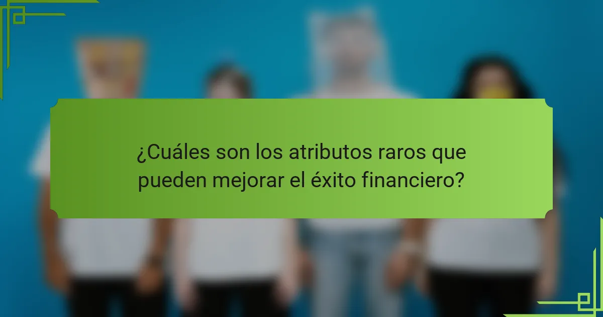 ¿Cuáles son los atributos raros que pueden mejorar el éxito financiero?