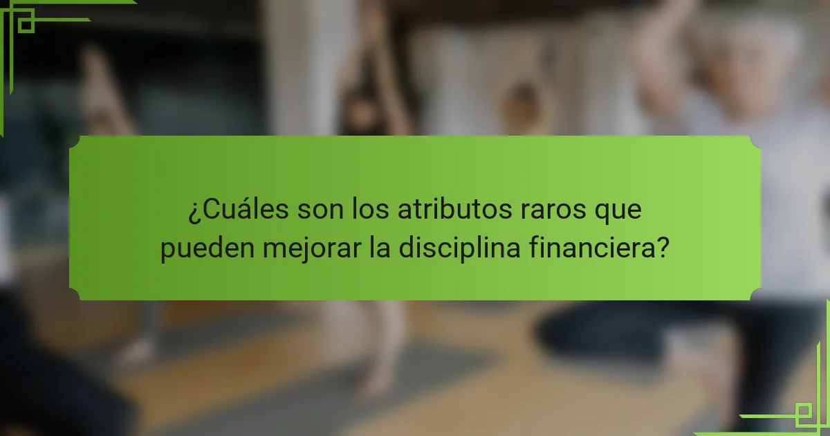 ¿Cuáles son los atributos raros que pueden mejorar la disciplina financiera?