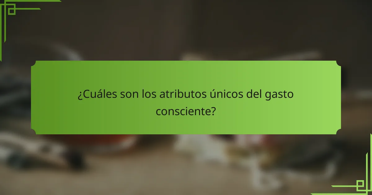 ¿Cuáles son los atributos únicos del gasto consciente?