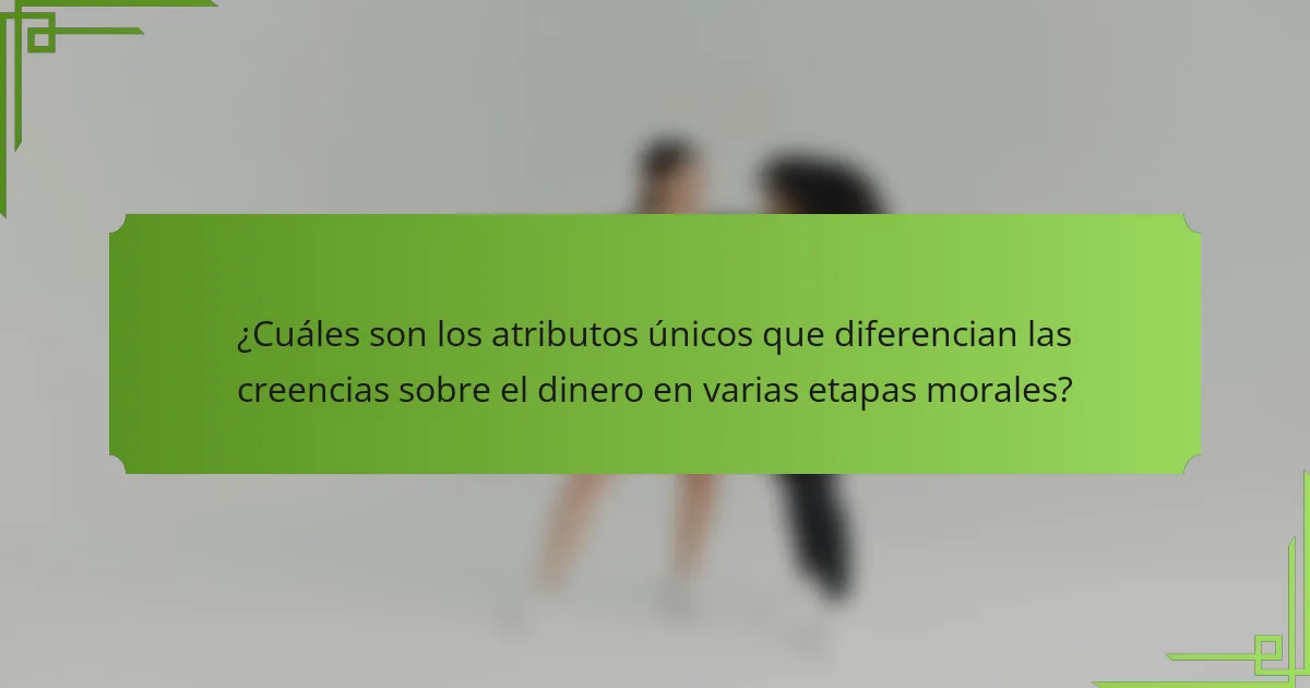 ¿Cuáles son los atributos únicos que diferencian las creencias sobre el dinero en varias etapas morales?