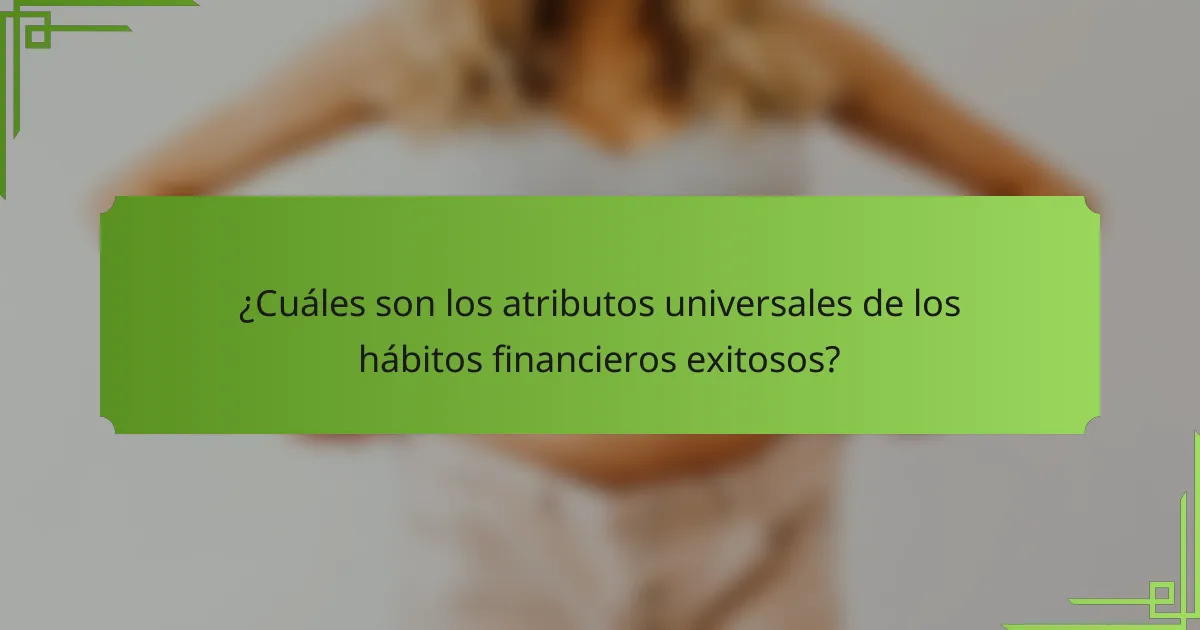 ¿Cuáles son los atributos universales de los hábitos financieros exitosos?