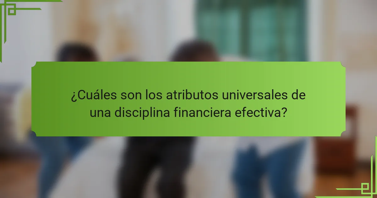 ¿Cuáles son los atributos universales de una disciplina financiera efectiva?