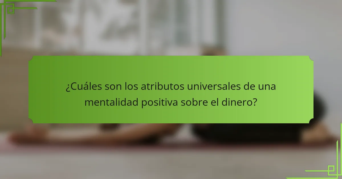 ¿Cuáles son los atributos universales de una mentalidad positiva sobre el dinero?