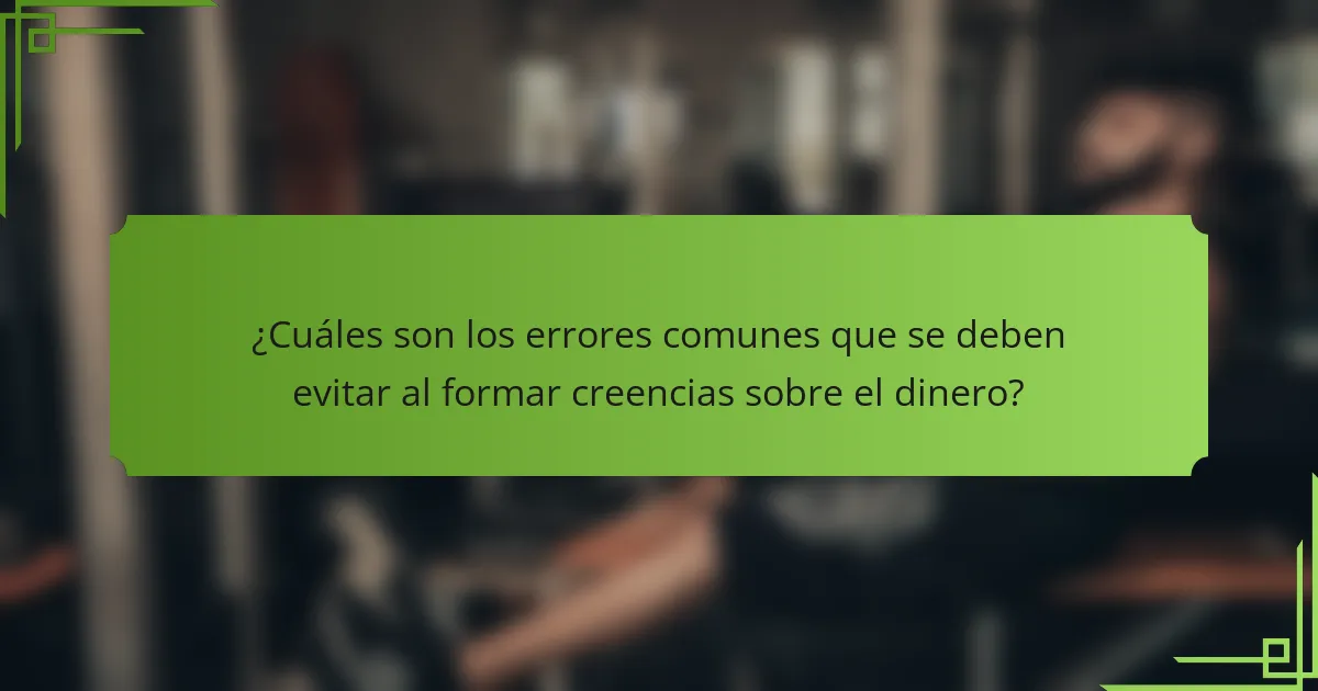 ¿Cuáles son los errores comunes que se deben evitar al formar creencias sobre el dinero?