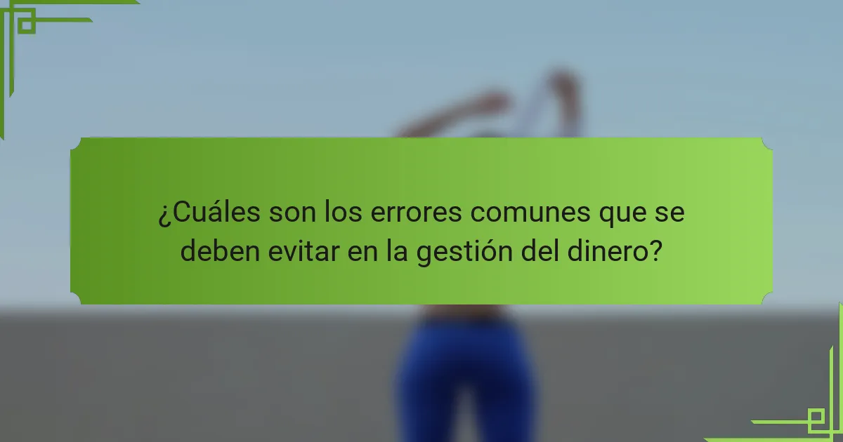¿Cuáles son los errores comunes que se deben evitar en la gestión del dinero?